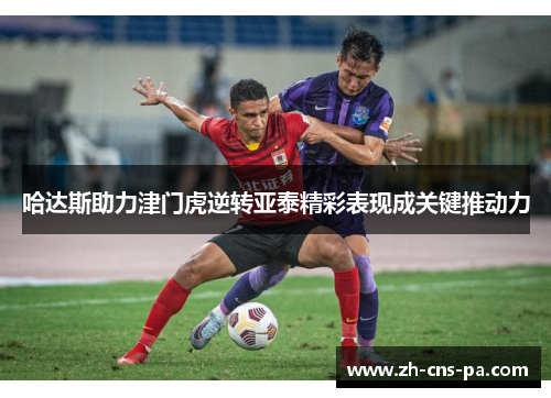 哈达斯助力津门虎逆转亚泰精彩表现成关键推动力