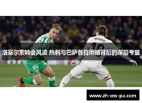 洛塞尔索转会风波 热刺与巴萨各自策略背后的深层考量