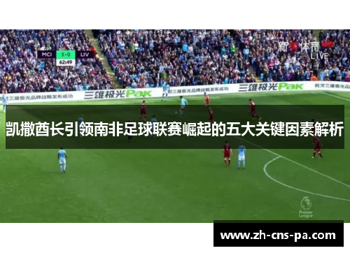 凯撒酋长引领南非足球联赛崛起的五大关键因素解析