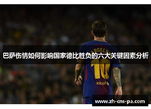 巴萨伤情如何影响国家德比胜负的六大关键因素分析