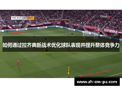 如何通过拉齐奥新战术优化球队表现并提升整体竞争力