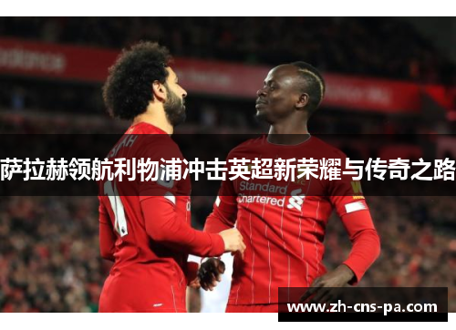 萨拉赫领航利物浦冲击英超新荣耀与传奇之路