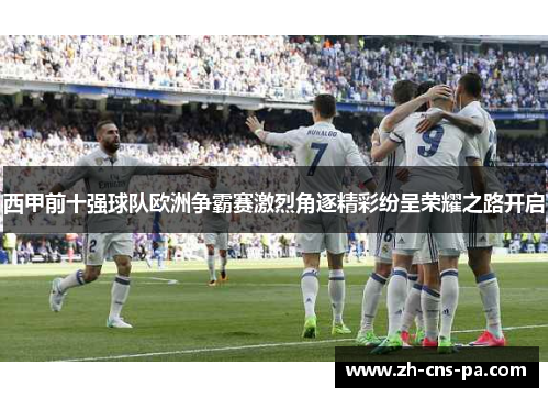 西甲前十强球队欧洲争霸赛激烈角逐精彩纷呈荣耀之路开启