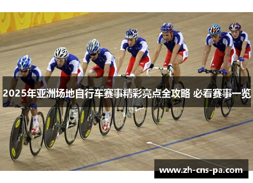 2025年亚洲场地自行车赛事精彩亮点全攻略 必看赛事一览