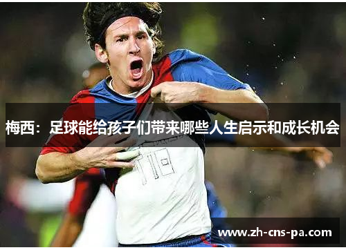梅西：足球能给孩子们带来哪些人生启示和成长机会