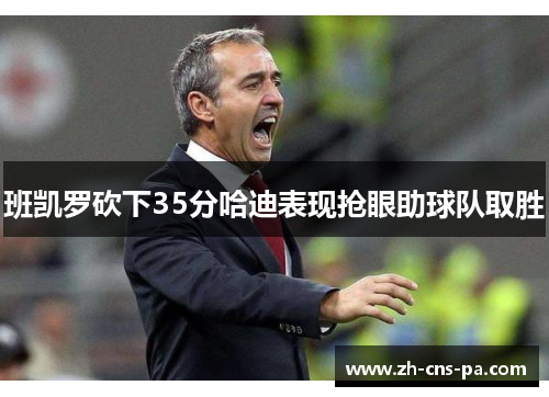 班凯罗砍下35分哈迪表现抢眼助球队取胜