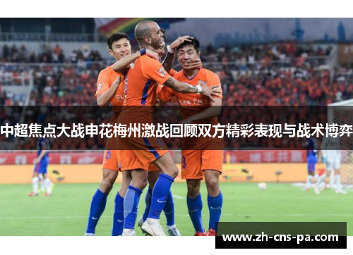 中超焦点大战申花梅州激战回顾双方精彩表现与战术博弈
