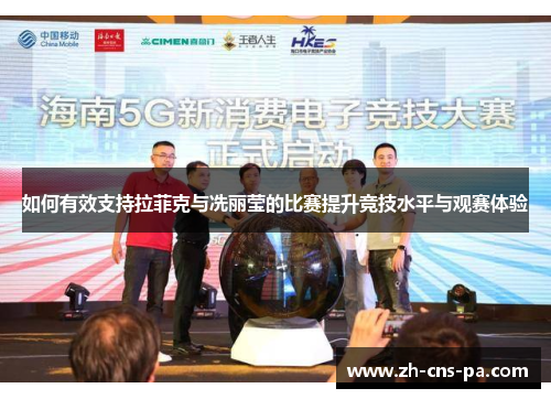 如何有效支持拉菲克与冼丽莹的比赛提升竞技水平与观赛体验