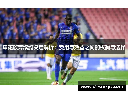 申花放弃续约决定解析：费用与效益之间的权衡与选择