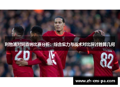 利物浦对阿森纳比赛分析：综合实力与战术对比探讨胜算几何
