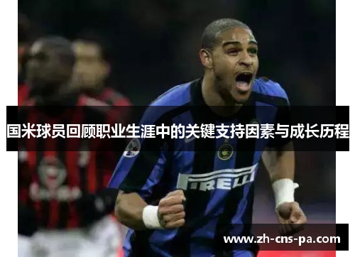 国米球员回顾职业生涯中的关键支持因素与成长历程