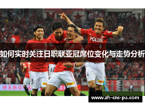 如何实时关注日职联亚冠席位变化与走势分析