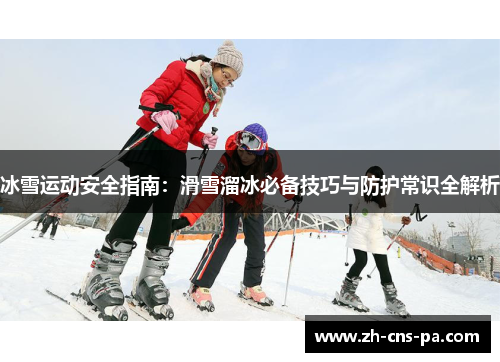 冰雪运动安全指南：滑雪溜冰必备技巧与防护常识全解析