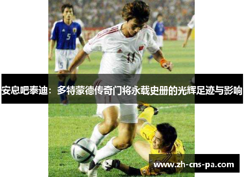 安息吧泰迪：多特蒙德传奇门将永载史册的光辉足迹与影响