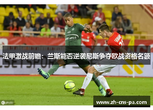 法甲激战前瞻：兰斯能否逆袭尼斯争夺欧战资格名额