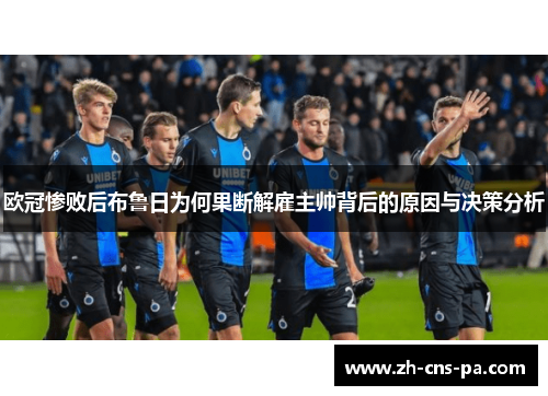 欧冠惨败后布鲁日为何果断解雇主帅背后的原因与决策分析