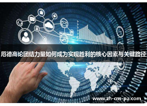 厄德高论团结力量如何成为实现胜利的核心因素与关键路径 厄德高论团结力量如何成为实现胜利的核心因素与关键路径