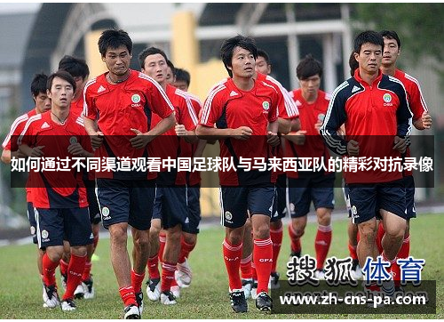 如何通过不同渠道观看中国足球队与马来西亚队的精彩对抗录像