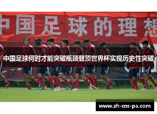 中国足球何时才能突破瓶颈登顶世界杯实现历史性突破