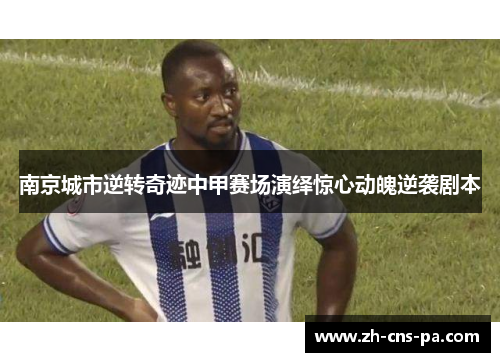 南京城市逆转奇迹中甲赛场演绎惊心动魄逆袭剧本