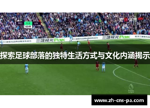 探索足球部落的独特生活方式与文化内涵揭示