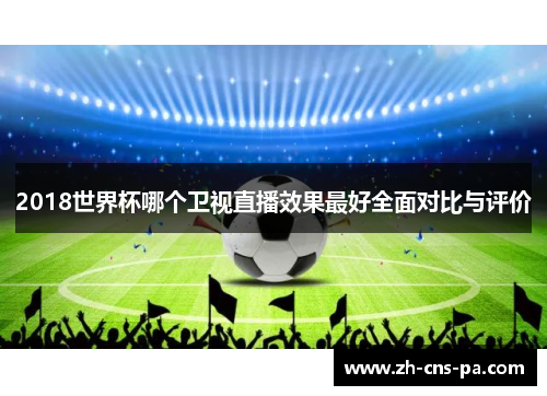 2018世界杯哪个卫视直播效果最好全面对比与评价