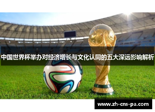 中国世界杯举办对经济增长与文化认同的五大深远影响解析