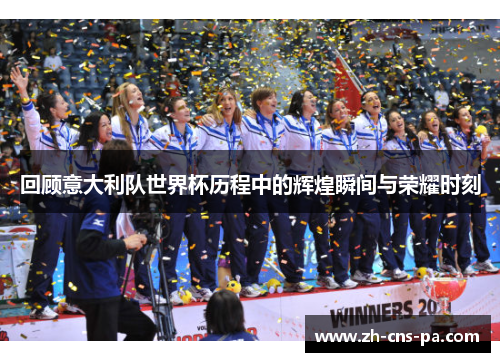 回顾意大利队世界杯历程中的辉煌瞬间与荣耀时刻