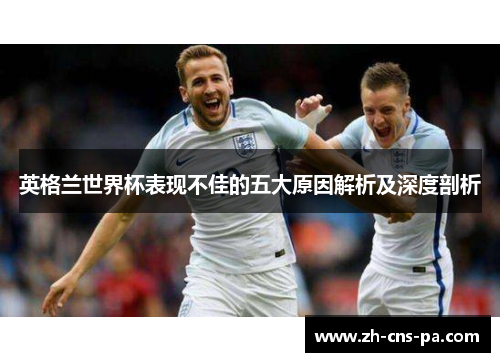 英格兰世界杯表现不佳的五大原因解析及深度剖析