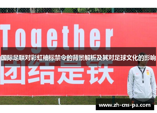 国际足联对彩虹袖标禁令的背景解析及其对足球文化的影响