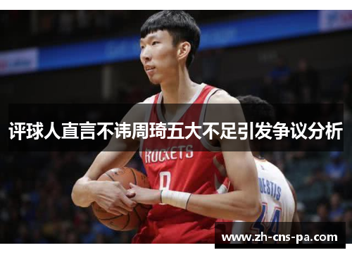 评球人直言不讳周琦五大不足引发争议分析 评球人直言不讳周琦五大不足引发争议分析