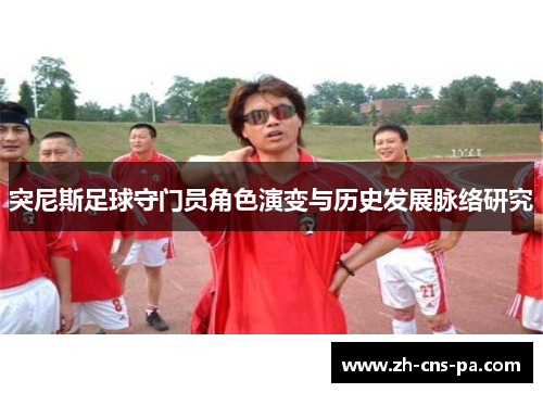 突尼斯足球守门员角色演变与历史发展脉络研究