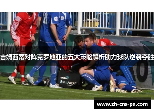 吉姆西蒂对阵克罗地亚的五大策略解析助力球队逆袭夺胜