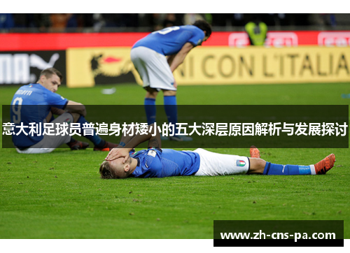 意大利足球员普遍身材矮小的五大深层原因解析与发展探讨