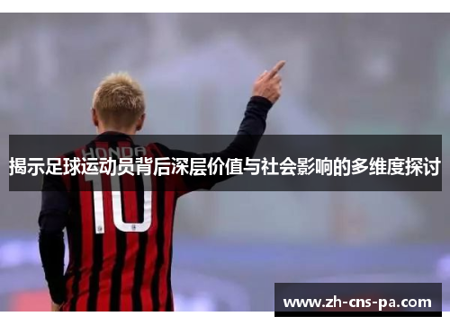 揭示足球运动员背后深层价值与社会影响的多维度探讨