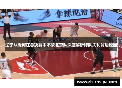 辽宁队缘何在总决赛中不敌北京队深度解析球队失利背后原因