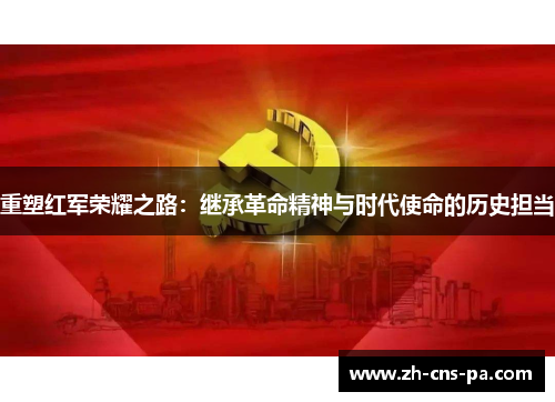 重塑红军荣耀之路：继承革命精神与时代使命的历史担当