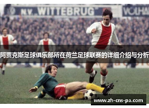 阿贾克斯足球俱乐部所在荷兰足球联赛的详细介绍与分析