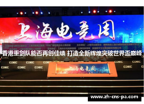 香港重剑队能否再创佳绩 打造全新辉煌突破世界盃巅峰