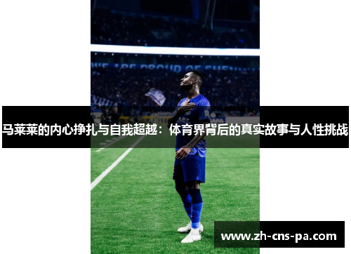 马莱莱的内心挣扎与自我超越：体育界背后的真实故事与人性挑战
