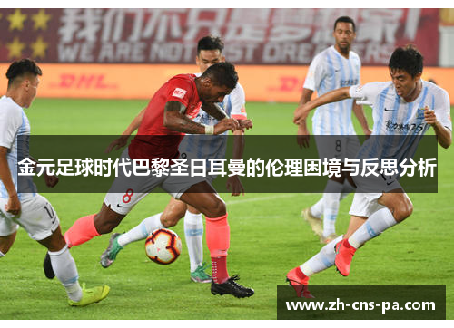 金元足球时代巴黎圣日耳曼的伦理困境与反思分析