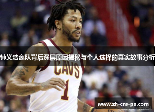 钟义浩离队背后深层原因揭秘与个人选择的真实故事分析