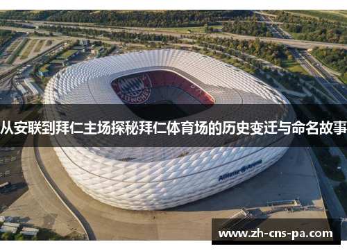 从安联到拜仁主场探秘拜仁体育场的历史变迁与命名故事