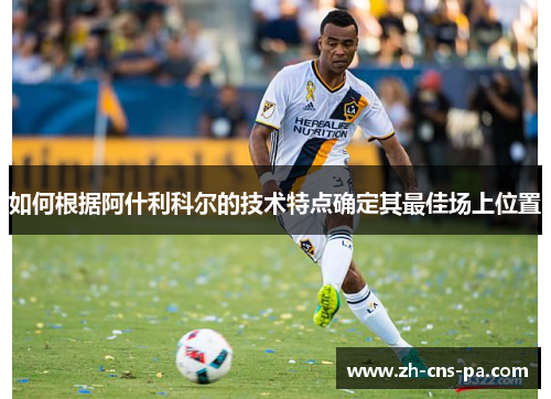 如何根据阿什利科尔的技术特点确定其最佳场上位置