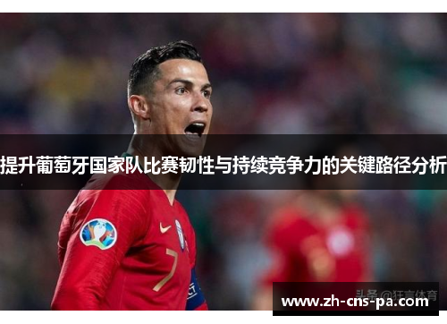提升葡萄牙国家队比赛韧性与持续竞争力的关键路径分析