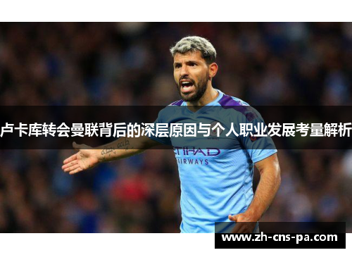 卢卡库转会曼联背后的深层原因与个人职业发展考量解析