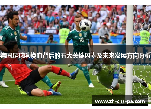 德国足球队换血背后的五大关键因素及未来发展方向分析