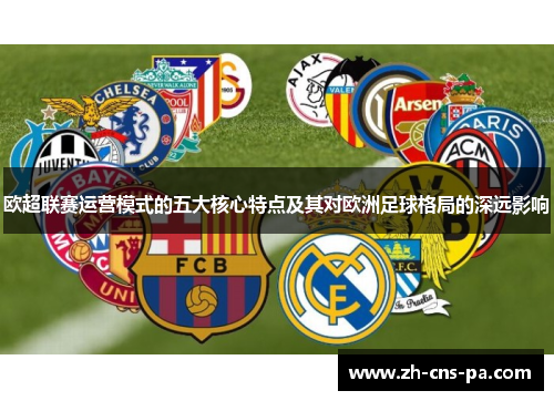 欧超联赛运营模式的五大核心特点及其对欧洲足球格局的深远影响