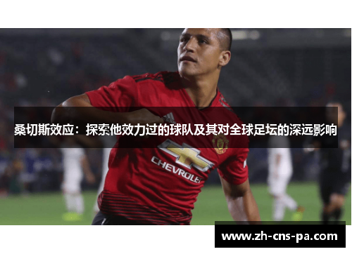 桑切斯效应：探索他效力过的球队及其对全球足坛的深远影响