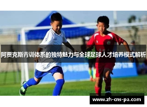 阿贾克斯青训体系的独特魅力与全球足球人才培养模式解析